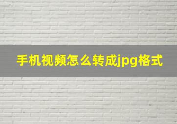 手机视频怎么转成jpg格式