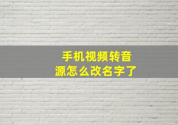 手机视频转音源怎么改名字了