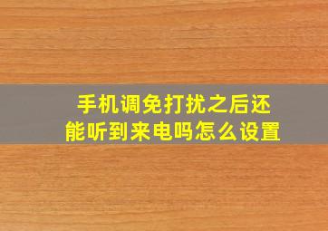 手机调免打扰之后还能听到来电吗怎么设置