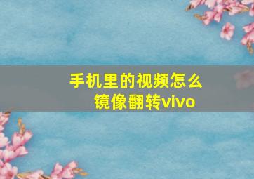 手机里的视频怎么镜像翻转vivo