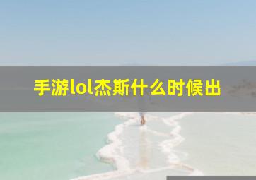 手游lol杰斯什么时候出