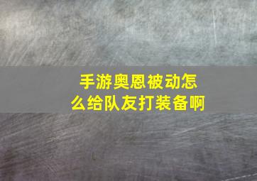 手游奥恩被动怎么给队友打装备啊