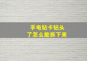 手电钻卡钻头了怎么能拆下来