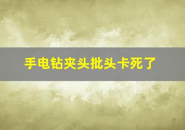 手电钻夹头批头卡死了