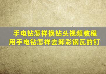手电钻怎样换钻头视频教程用手电钻怎样去卸彩钢瓦的钉