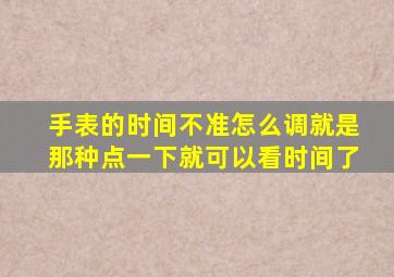 手表的时间不准怎么调就是那种点一下就可以看时间了