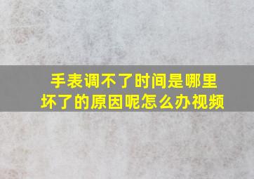 手表调不了时间是哪里坏了的原因呢怎么办视频