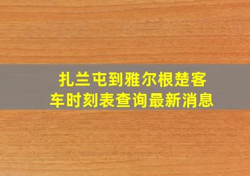 扎兰屯到雅尔根楚客车时刻表查询最新消息