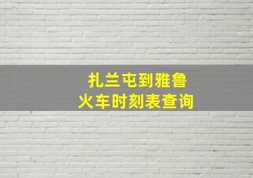 扎兰屯到雅鲁火车时刻表查询