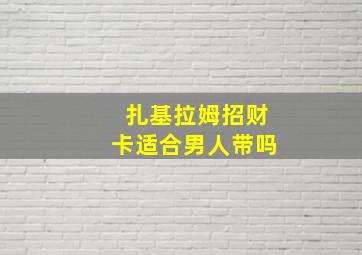 扎基拉姆招财卡适合男人带吗