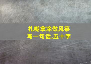 扎糊拿涂做风筝写一句话,五十字