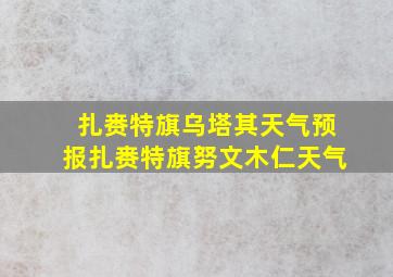 扎赉特旗乌塔其天气预报扎赉特旗努文木仁天气