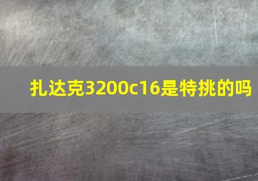 扎达克3200c16是特挑的吗