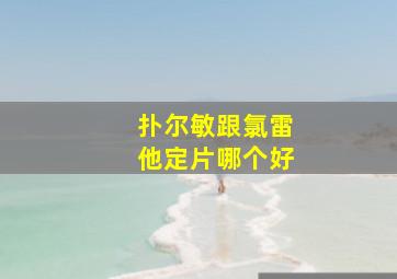 扑尔敏跟氯雷他定片哪个好