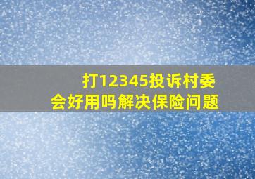 打12345投诉村委会好用吗解决保险问题