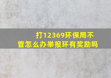 打12369环保局不管怎么办举报环有奖励吗