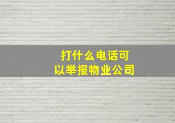 打什么电话可以举报物业公司