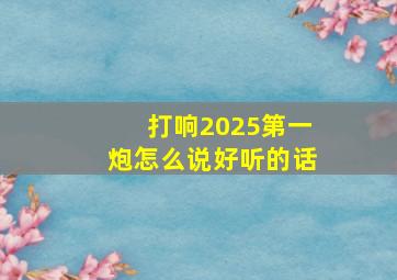 打响2025第一炮怎么说好听的话