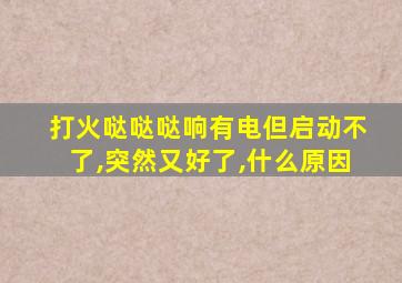 打火哒哒哒响有电但启动不了,突然又好了,什么原因