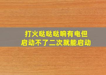 打火哒哒哒响有电但启动不了二次就能启动