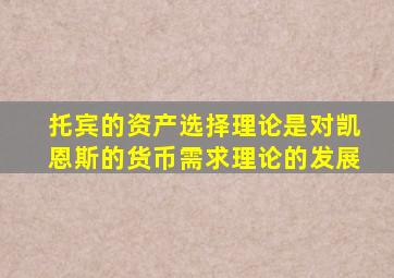 托宾的资产选择理论是对凯恩斯的货币需求理论的发展