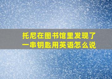 托尼在图书馆里发现了一串钥匙用英语怎么说