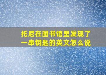 托尼在图书馆里发现了一串钥匙的英文怎么说