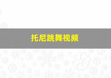 托尼跳舞视频