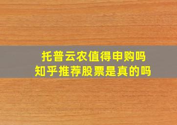 托普云农值得申购吗知乎推荐股票是真的吗