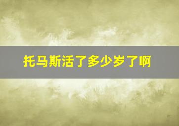 托马斯活了多少岁了啊