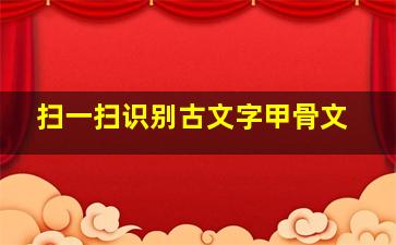 扫一扫识别古文字甲骨文