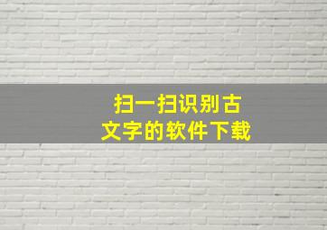 扫一扫识别古文字的软件下载