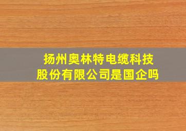 扬州奥林特电缆科技股份有限公司是国企吗