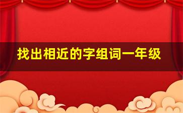 找出相近的字组词一年级