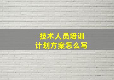 技术人员培训计划方案怎么写