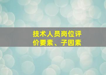 技术人员岗位评价要素、子因素