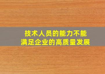 技术人员的能力不能满足企业的高质量发展