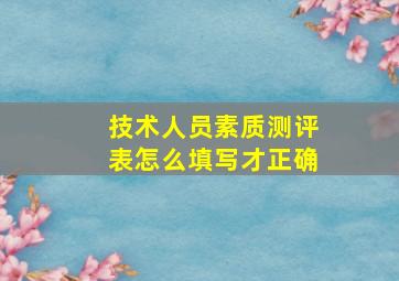 技术人员素质测评表怎么填写才正确