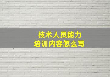 技术人员能力培训内容怎么写