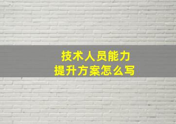 技术人员能力提升方案怎么写