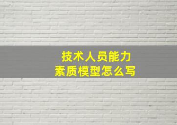 技术人员能力素质模型怎么写