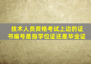 技术人员资格考试上边的证书编号是指学位证还是毕业证