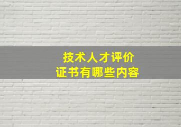 技术人才评价证书有哪些内容