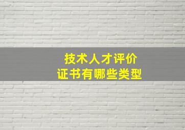 技术人才评价证书有哪些类型