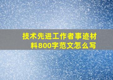 技术先进工作者事迹材料800字范文怎么写