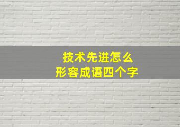 技术先进怎么形容成语四个字