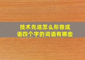 技术先进怎么形容成语四个字的词语有哪些