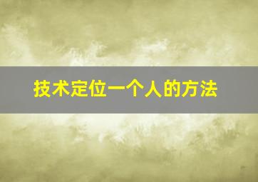 技术定位一个人的方法