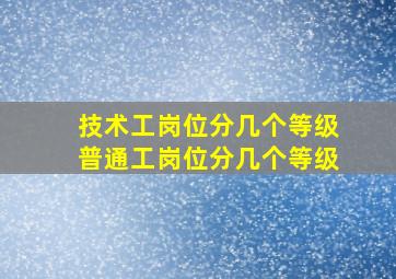 技术工岗位分几个等级普通工岗位分几个等级