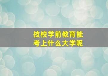 技校学前教育能考上什么大学呢